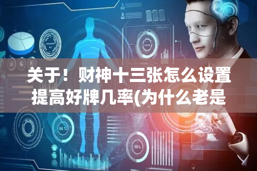 关于！财神十三张怎么设置提高好牌几率(为什么老是输呢)