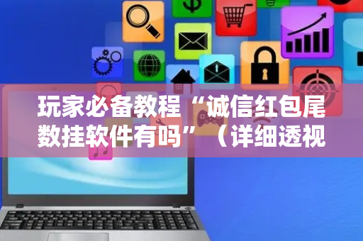 玩家必备教程“诚信红包尾数挂软件有吗”（详细透视教程）-哔哩哔哩