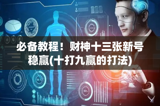 必备教程！财神十三张新号稳赢(十打九赢的打法)