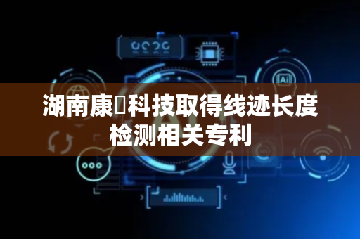 湖南康瑄科技取得线迹长度检测相关专利