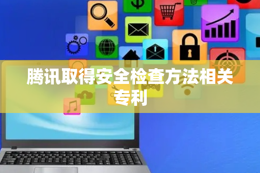 腾讯取得安全检查方法相关专利