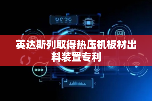 英达斯列取得热压机板材出料装置专利