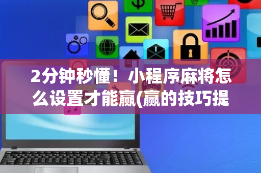 2分钟秒懂！小程序麻将怎么设置才能赢(赢的技巧提高胜率)