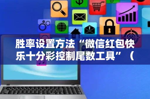 胜率设置方法“微信红包快乐十分彩控制尾数工具”（详细透视教程）-哔哩哔哩
