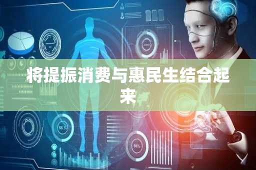 将提振消费与惠民生结合起来