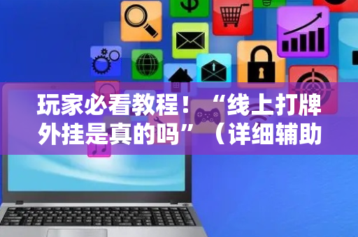 玩家必看教程！“线上打牌外挂是真的吗”（详细辅助教程）-哔哩哔哩