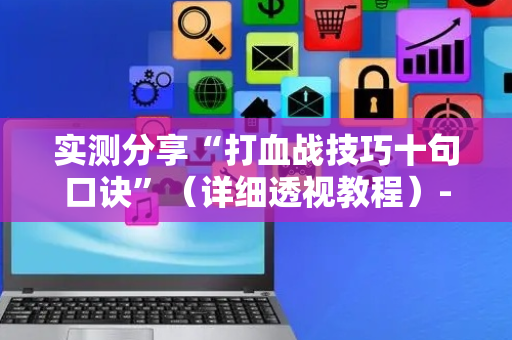 实测分享“打血战技巧十句口诀”（详细透视教程）-哔哩哔哩