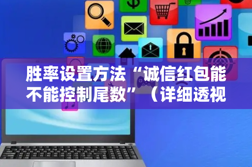 胜率设置方法“诚信红包能不能控制尾数”（详细透视教程）-哔哩哔哩