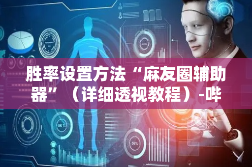 胜率设置方法“麻友圈辅助器”（详细透视教程）-哔哩哔哩