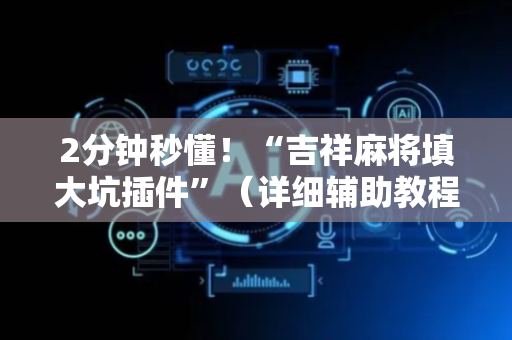 2分钟秒懂！“吉祥麻将填大坑插件”（详细辅助教程）-哔哩哔哩