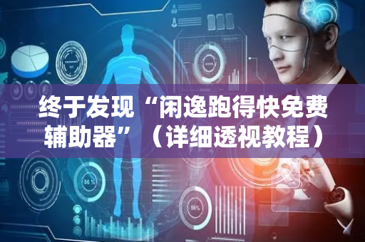 终于发现“闲逸跑得快免费辅助器”（详细透视教程）-哔哩哔哩