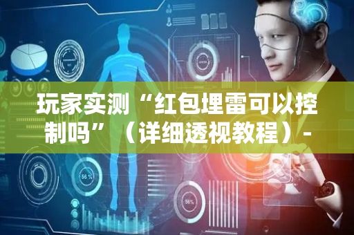 玩家实测“红包埋雷可以控制吗”（详细透视教程）-哔哩哔哩
