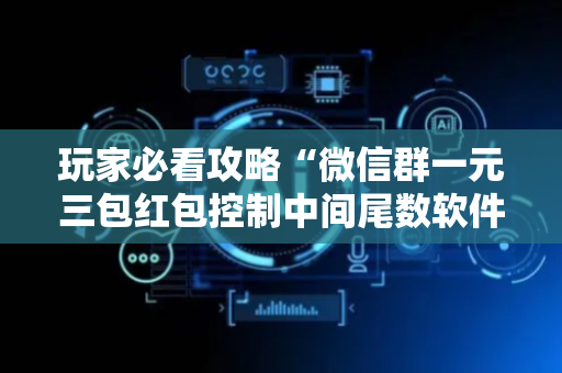 玩家必看攻略“微信群一元三包红包控制中间尾数软件”（详细透视教程）-哔哩哔哩