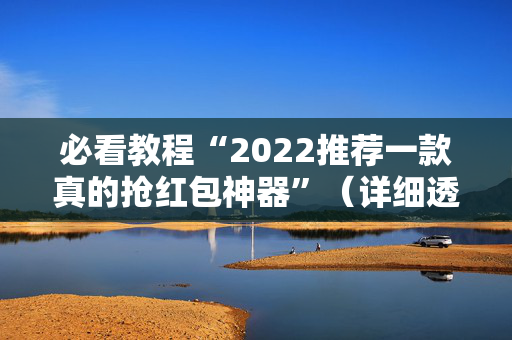 必看教程“2022推荐一款真的抢红包神器”（详细透视教程）-哔哩哔哩