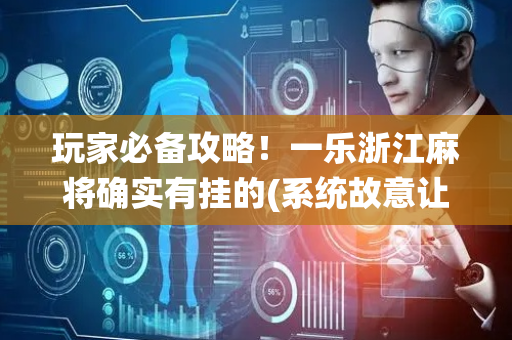 玩家必备攻略！一乐浙江麻将确实有挂的(系统故意让你输)