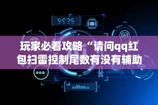 玩家必看攻略“请问qq红包扫雷控制尾数有没有辅助软件助手”（详细透视教程）-哔哩哔哩