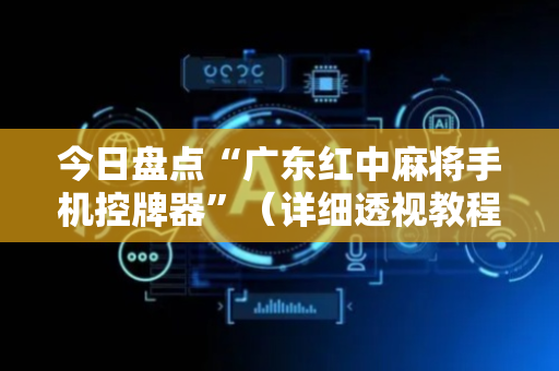 今日盘点“广东红中麻将手机控牌器”（详细透视教程）-哔哩哔哩
