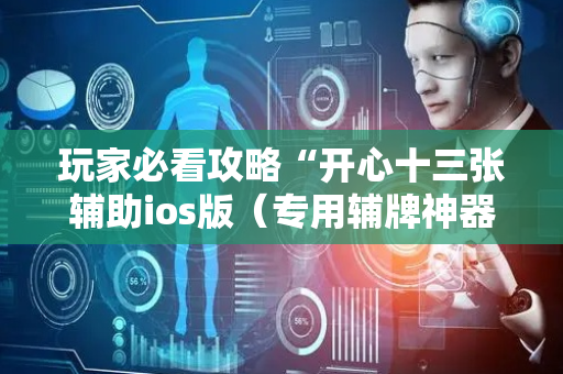 玩家必看攻略“开心十三张辅助ios版（专用辅牌神器免安装）