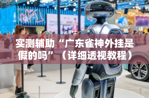 实测辅助“广东雀神外挂是假的吗”（详细透视教程）-哔哩哔哩