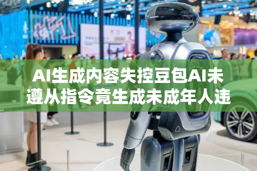 AI生成内容失控豆包AI未遵从指令竟生成未成年人违规画面亟待重视