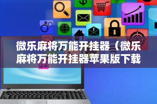 微乐麻将万能开挂器（微乐麻将万能开挂器苹果版下载）