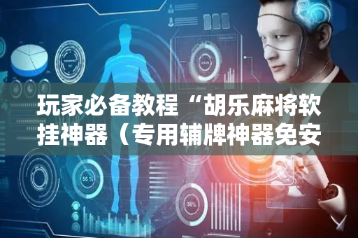 玩家必备教程“胡乐麻将软挂神器（专用辅牌神器免安装）