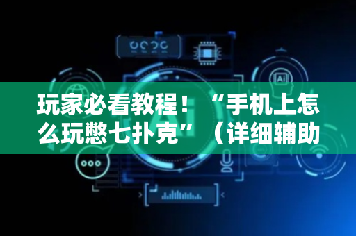 玩家必看教程！“手机上怎么玩憋七扑克”（详细辅助教程）-哔哩哔哩