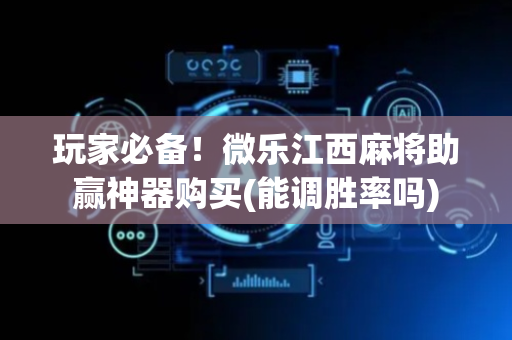 玩家必备！微乐江西麻将助赢神器购买(能调胜率吗)