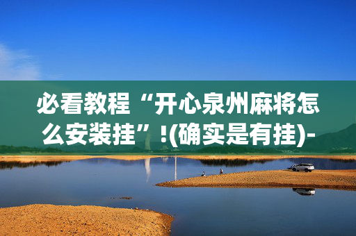 必看教程“开心泉州麻将怎么安装挂”!(确实是有挂)-抖音