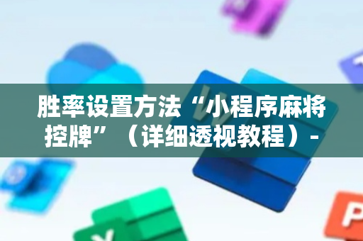 胜率设置方法“小程序麻将控牌”（详细透视教程）-哔哩哔哩