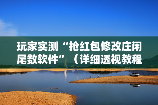玩家实测“抢红包修改庄闲尾数软件”（详细透视教程）-哔哩哔哩