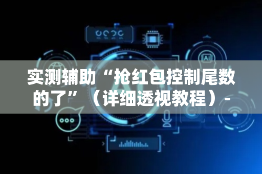 实测辅助“抢红包控制尾数的了”（详细透视教程）-哔哩哔哩