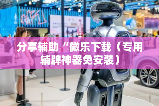 分享辅助“微乐下载（专用辅牌神器免安装）