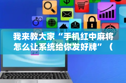 我来教大家“手机红中麻将怎么让系统给你发好牌”（详细透视教程）-哔哩哔哩