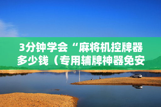 3分钟学会“麻将机控牌器多少钱（专用辅牌神器免安装）