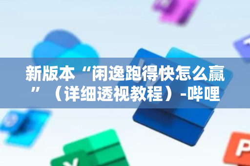新版本“闲逸跑得快怎么赢”（详细透视教程）-哔哩哔哩