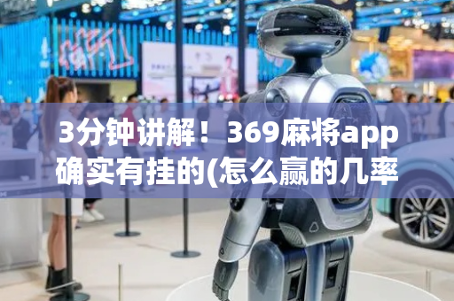 3分钟讲解！369麻将app确实有挂的(怎么赢的几率大)
