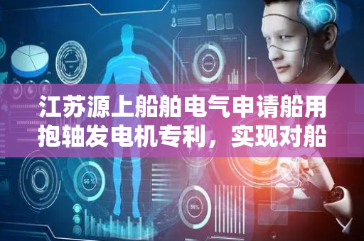 江苏源上船舶电气申请船用抱轴发电机专利，实现对船舶艉轴轴承的无损紧固