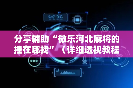 分享辅助“微乐河北麻将的挂在哪找”（详细透视教程）-哔哩哔哩