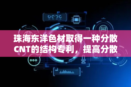 珠海东洋色材取得一种分散CNT的结构专利，提高分散效率
