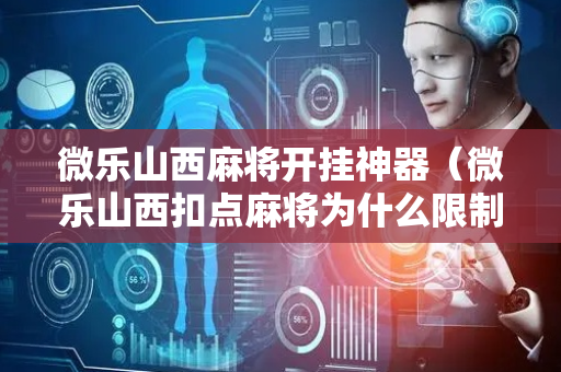 微乐山西麻将开挂神器（微乐山西扣点麻将为什么限制玩的时间山西）