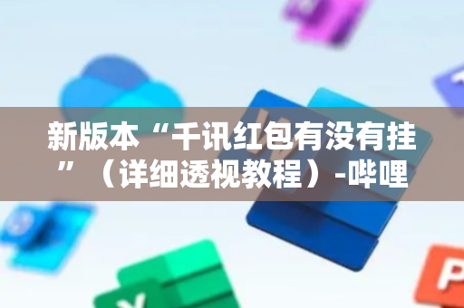 新版本“千讯红包有没有挂”（详细透视教程）-哔哩哔哩