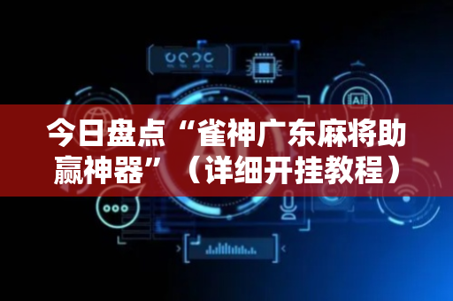 今日盘点“雀神广东麻将助赢神器”（详细开挂教程）-哔哩哔哩