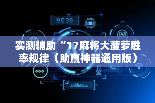 实测辅助“17麻将大菠萝胜率规律（助赢神器通用版）