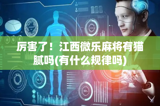 厉害了！江西微乐麻将有猫腻吗(有什么规律吗)