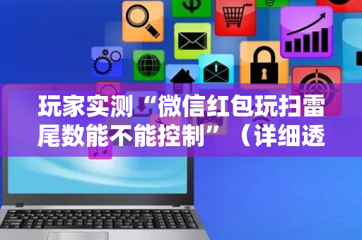 玩家实测“微信红包玩扫雷尾数能不能控制”（详细透视教程）-哔哩哔哩