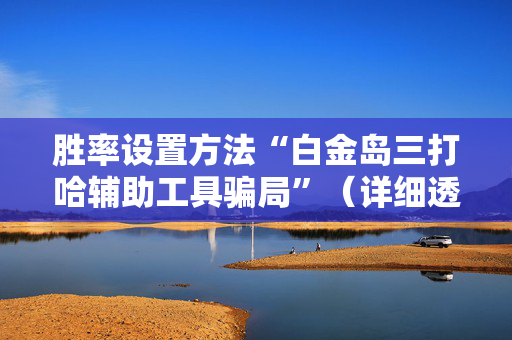 胜率设置方法“白金岛三打哈辅助工具骗局”（详细透视教程）-哔哩哔哩