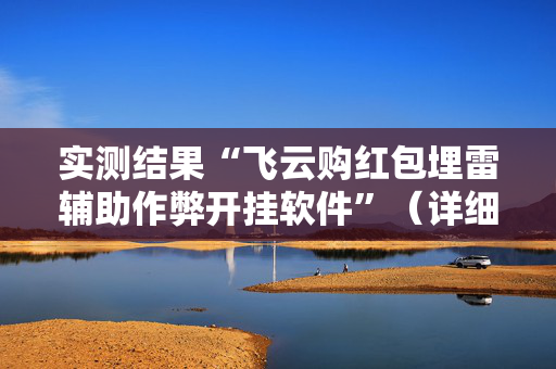 实测结果“飞云购红包埋雷辅助作弊开挂软件”（详细透视教程）-哔哩哔哩