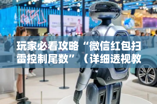 玩家必看攻略“微信红包扫雷控制尾数”（详细透视教程）-哔哩哔哩