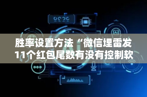 胜率设置方法“微信埋雷发11个红包尾数有没有控制软件”（详细透视教程）-哔哩哔哩